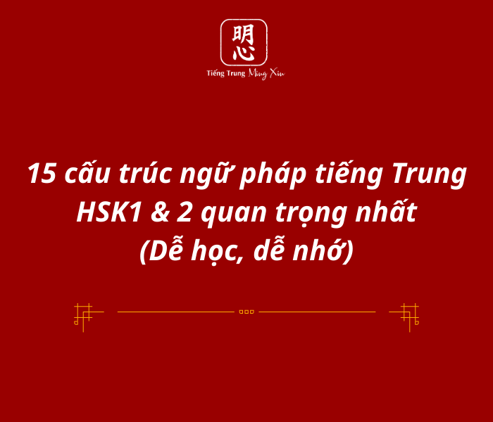 15 cấu trúc ngữ pháp tiếng Trung HSK1 & 2 quan trọng nhất (Dễ học, dễ nhớ)