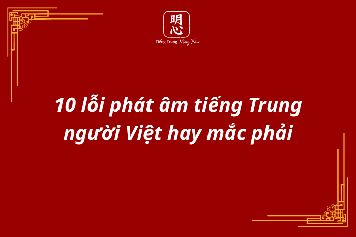 10 lỗi phát âm tiếng Trung người Việt hay mắc phải khi mới học và cách sửa hiệu quả