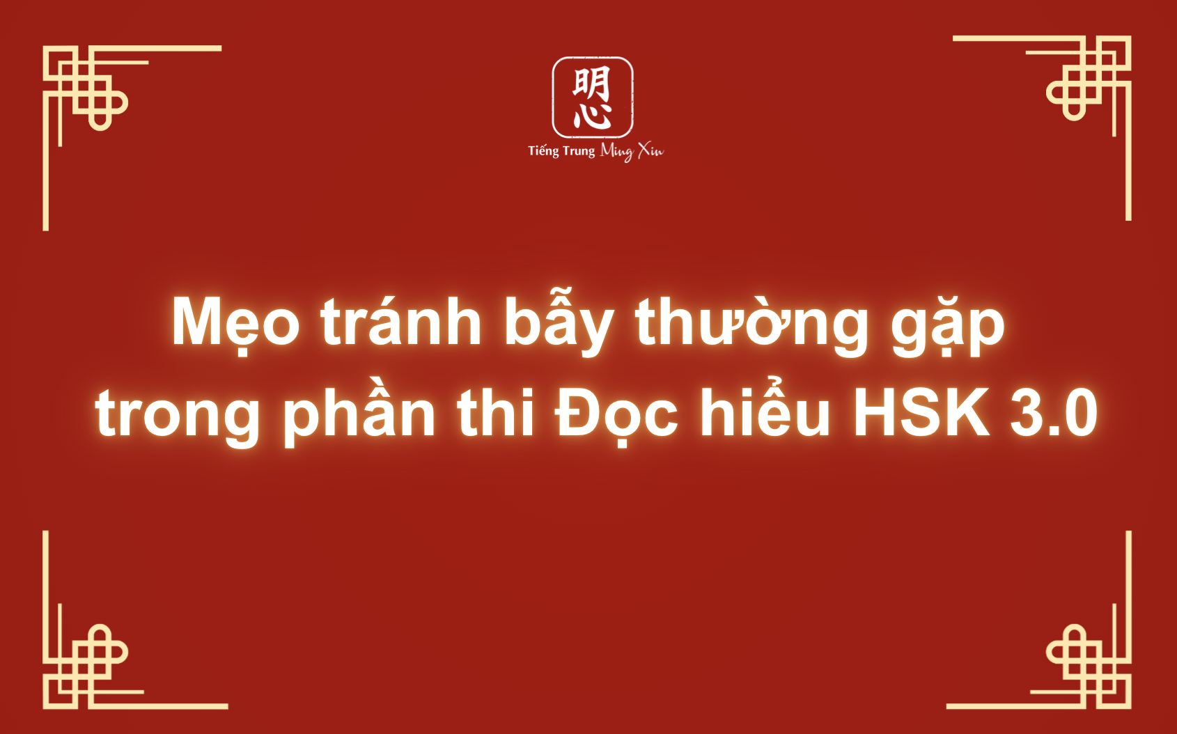 Mẹo tránh bẫy thường gặp trong phần thi Đọc hiểu HSK 3.0
